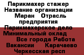 Парикмахер-стажер › Название организации ­ Маран › Отрасль предприятия ­ Парикмахерское дело › Минимальный оклад ­ 30 000 - Все города Работа » Вакансии   . Карачаево-Черкесская респ.,Карачаевск г.